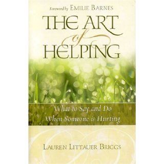 The Art of Helping What to Say and Do When Someone Is Hurting Lauren Littauer Briggs 9781589191662 Books