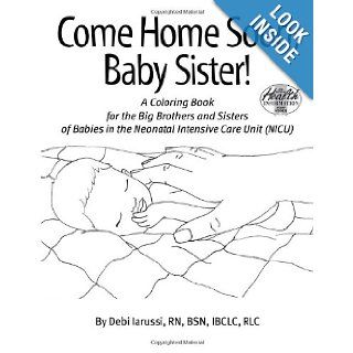 Come Home Soon, Baby Sister (NICU Sibling Support Coloring Book) BSN, IBCLC, RLC Debi Iarussi RN 9781930775398 Books