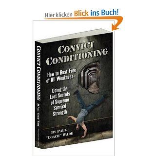 Convict Conditioning How to Bust Free of All Weakness  Using the Lost Secrets of Supreme Survival Strength Paul Wade Fremdsprachige Bücher