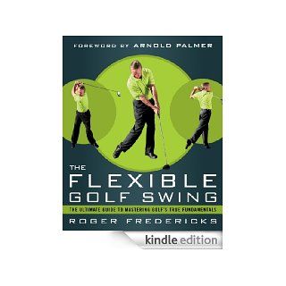 The Flexible Golf Swing A Cutting Edge Guide to Improving Flexibility and Mastering Golf's True Fundamentals eBook Roger Fredericks, Arnold Palmer Kindle Shop