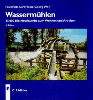 Wassermhlen. 35 000 Kleinkraftwerke zum Wohnen und Arbeiten Friedrich Kur, Heinz Georg Wolf Bücher