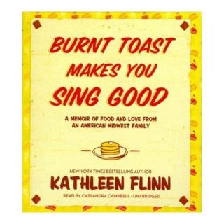 Burnt Toast Makes You Sing Good A Memoir of Food and Love from an American Midwest Family