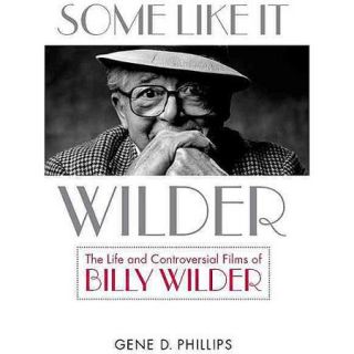Some Like It Wilder The Life and Controversial Films of Billy Wilder
