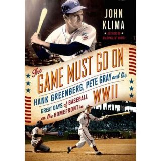 The Game Must Go On Hank Greenberg, Pete Gray, and the Great Days of Baseball On the Home Front in WWII