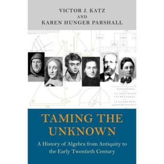 Taming the Unknown A History of Algebra from Antiquity to the Early Twentieth Century