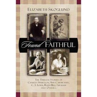 Found Faithful The Timeless Stories of Charles Spurgeon, Amy Carmichael, C. S. Lewis, Ruth Bell Graham, and Others
