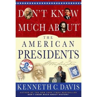Don't Know Much About the American Presidents Everything You Need to Know About the Most Powerful Office on Earth and the Men Who Have Occupied It