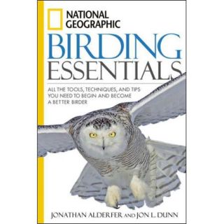 National Geographic Birding Essentials All the Tools, Techniques, and Tips You Need to Begin and Become a Better Birder