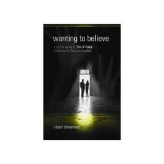 Wanting to Believe A Critical Guide to The X Files, Millennium & The Lone Gunmen