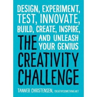 The Creativity Challenge Design, Experiment, Test, Innovate, Build, Create, Inspire, and Unleash Your Genius