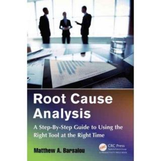 Root Cause Analysis A Step by Step Guide to Using the Right Tool at the Right Time