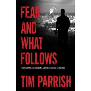 Fear and What Follows The Violent Education of a Christian Racist, a Memoir