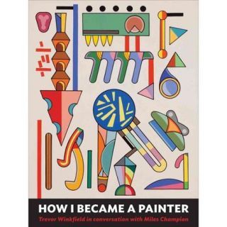 How I Became a Painter Trevor Winkfield in Conversation with Miles Champion