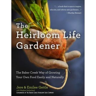 The Heirloom Life Gardener Book The Baker Creek Way of Growing Your Own Food Easily and Naturally 9781401324391