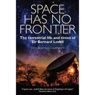 Space Has No Frontier The Terrestrial Life and Times of Sir Bernard Lovell