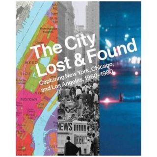 The City Lost & Found Capturing New York, Chicago, and Los Angeles, 1960 1980