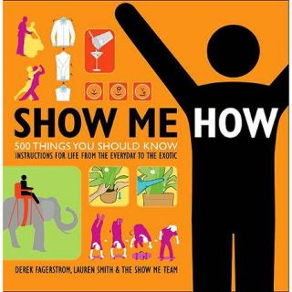 Show Me How 500 Things You Should Know, Instructions for Life From the Everyday to the Exotic