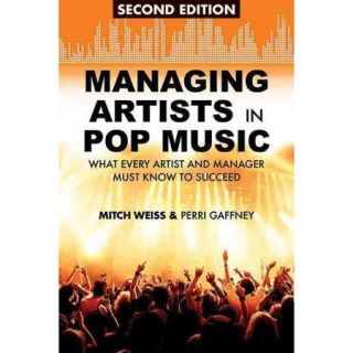 Managing Artists in Pop Music What Every Artist and Manager Must Know to Succeed