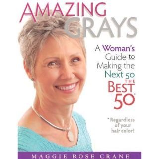 Amazing Grays A Woman's Guide to Making the Next 50 the Best 50*Regardless of Your Hair color