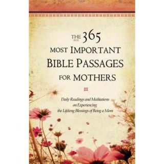 The 365 Most Important Bible Passages for Mothers Daily Readings and Meditations on Experiencing the Lifelong Blessings of Being a Mom