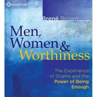 Men, Women & Worthiness The Experience of Shame and the Power of Being Enough