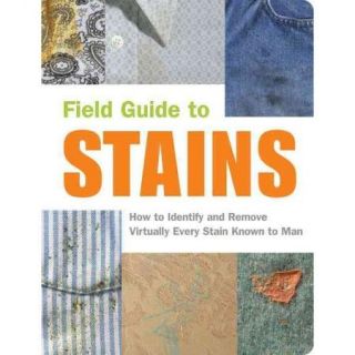 Field Guide to Stains How to Identify and Remove Virtually Every Stain Known to Man