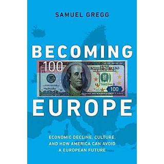 Becoming Europe Economic Decline, Culture, and How America Can Avoid a European Future